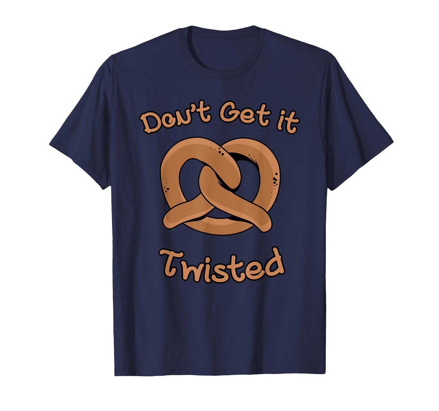 Don't Get It Twisted - Funny Pretzel Joke T-Shirt T-Shirt