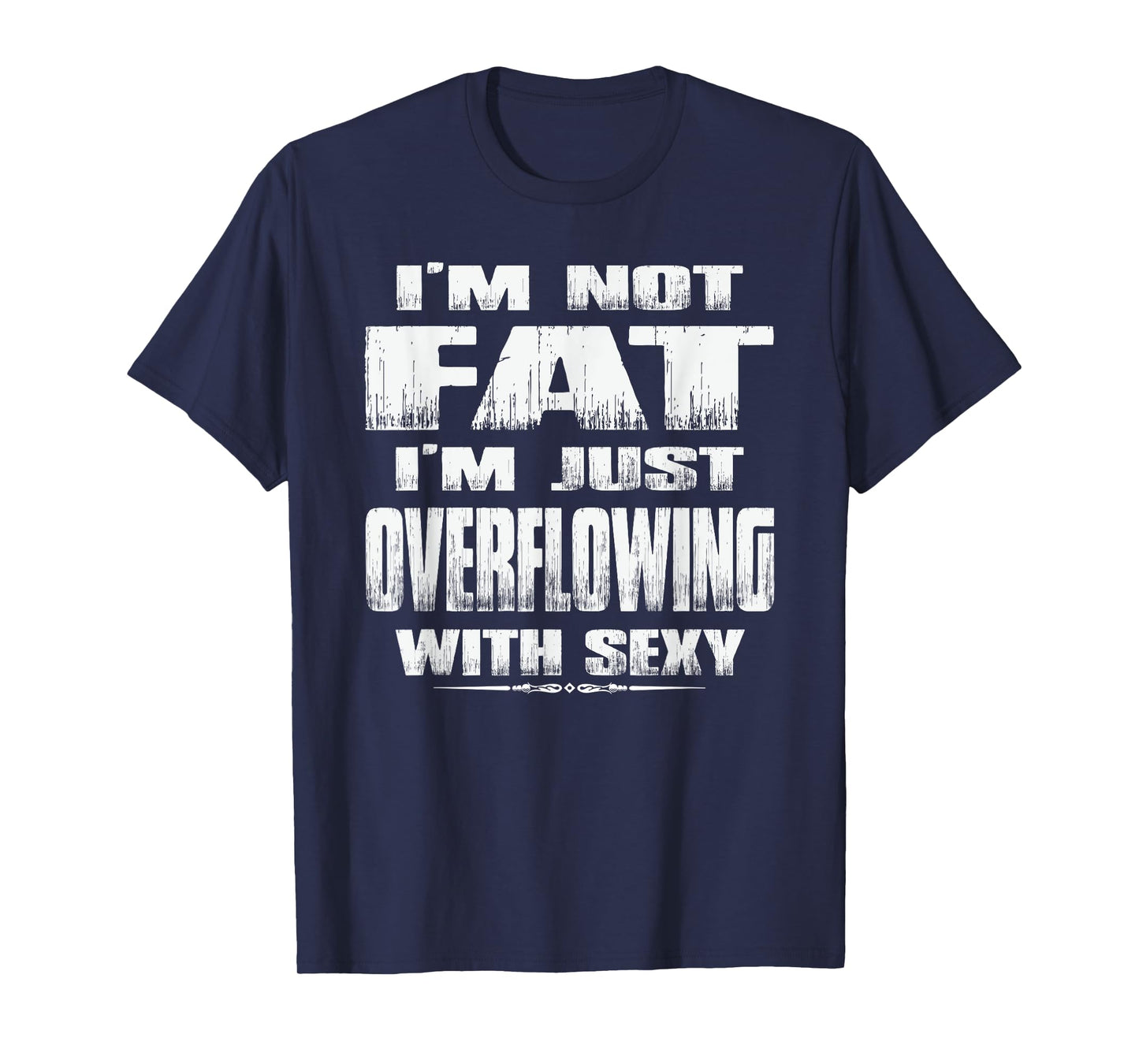 I'm Not Fat I'm Just Overflowing With Sexy funny tshirts men