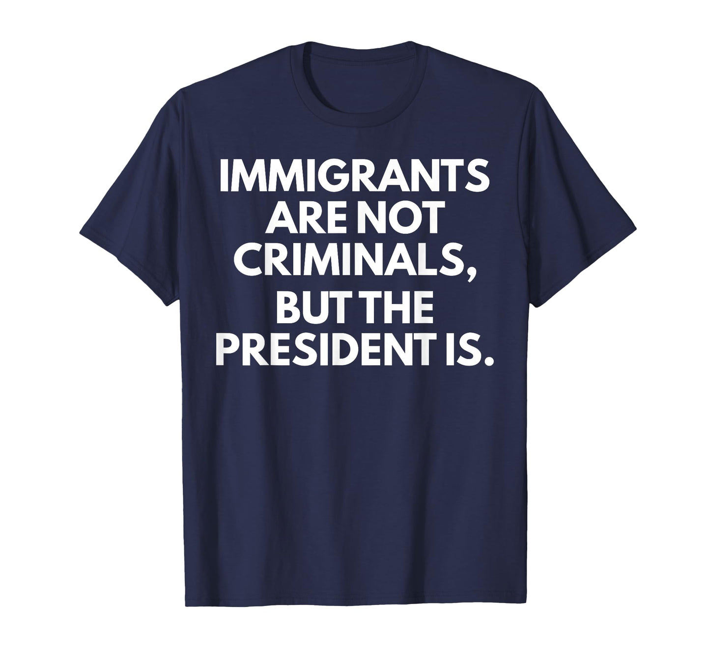 Immigrants Are Not Criminals But The President Is T-Shirt
