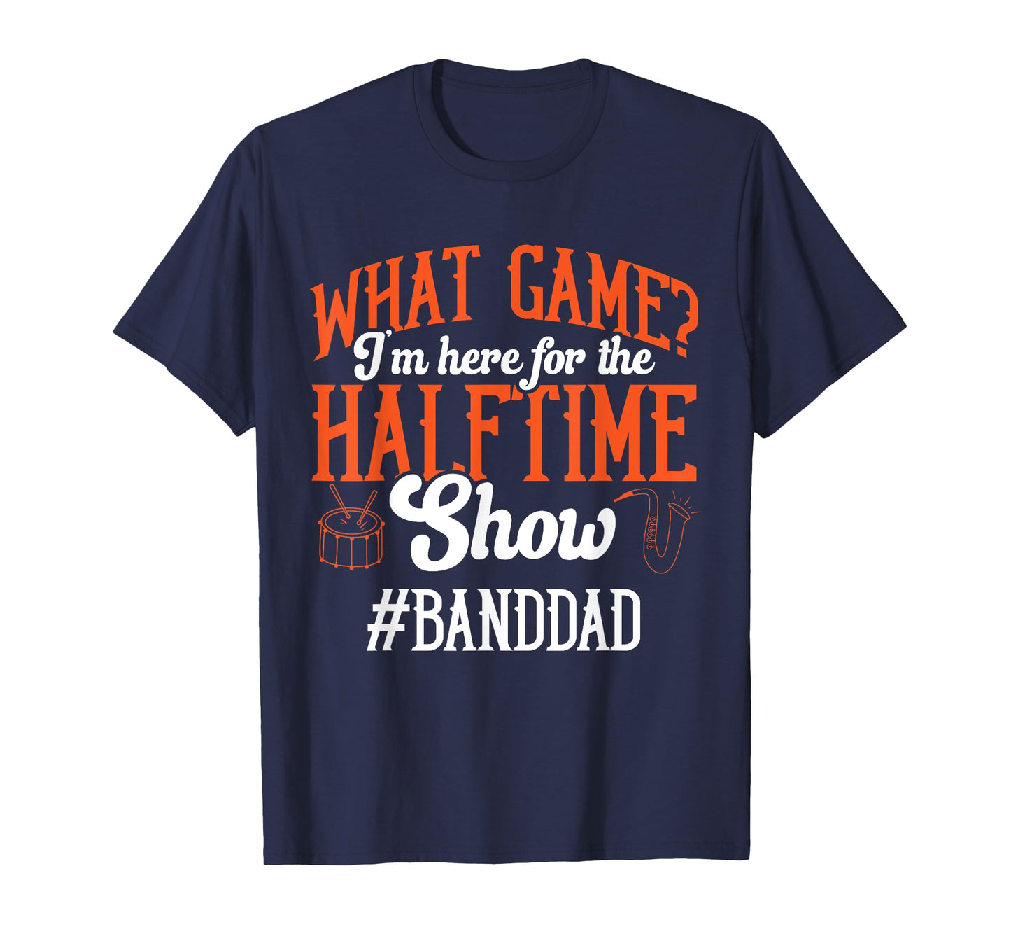 What Game I'm Here For The Halftime Show Marching Band Dad T-Shirt