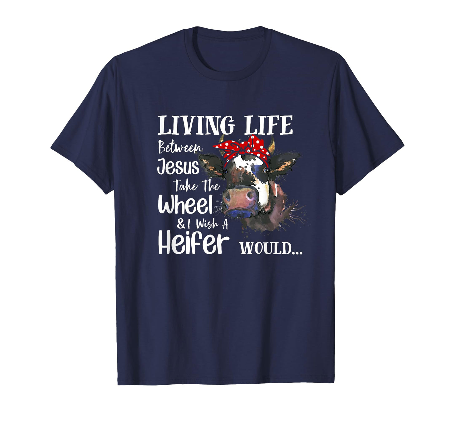 Living Life Between Jesus Take The Wheel I Wish A Heifer T-Shirt