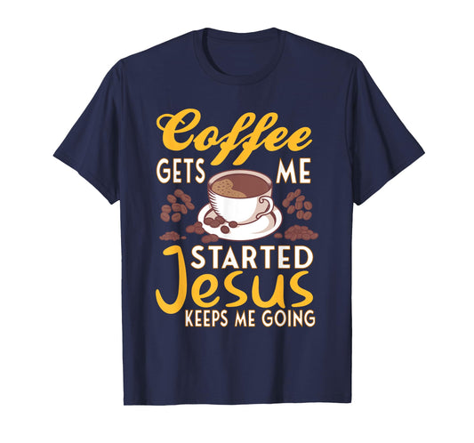 Coffee Get's Me Started Jesus Keeps Me Going Christian Value T-Shirt
