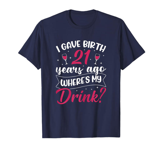 21st birthday I gave birth 21 years ago wheres my drink T-Shirt