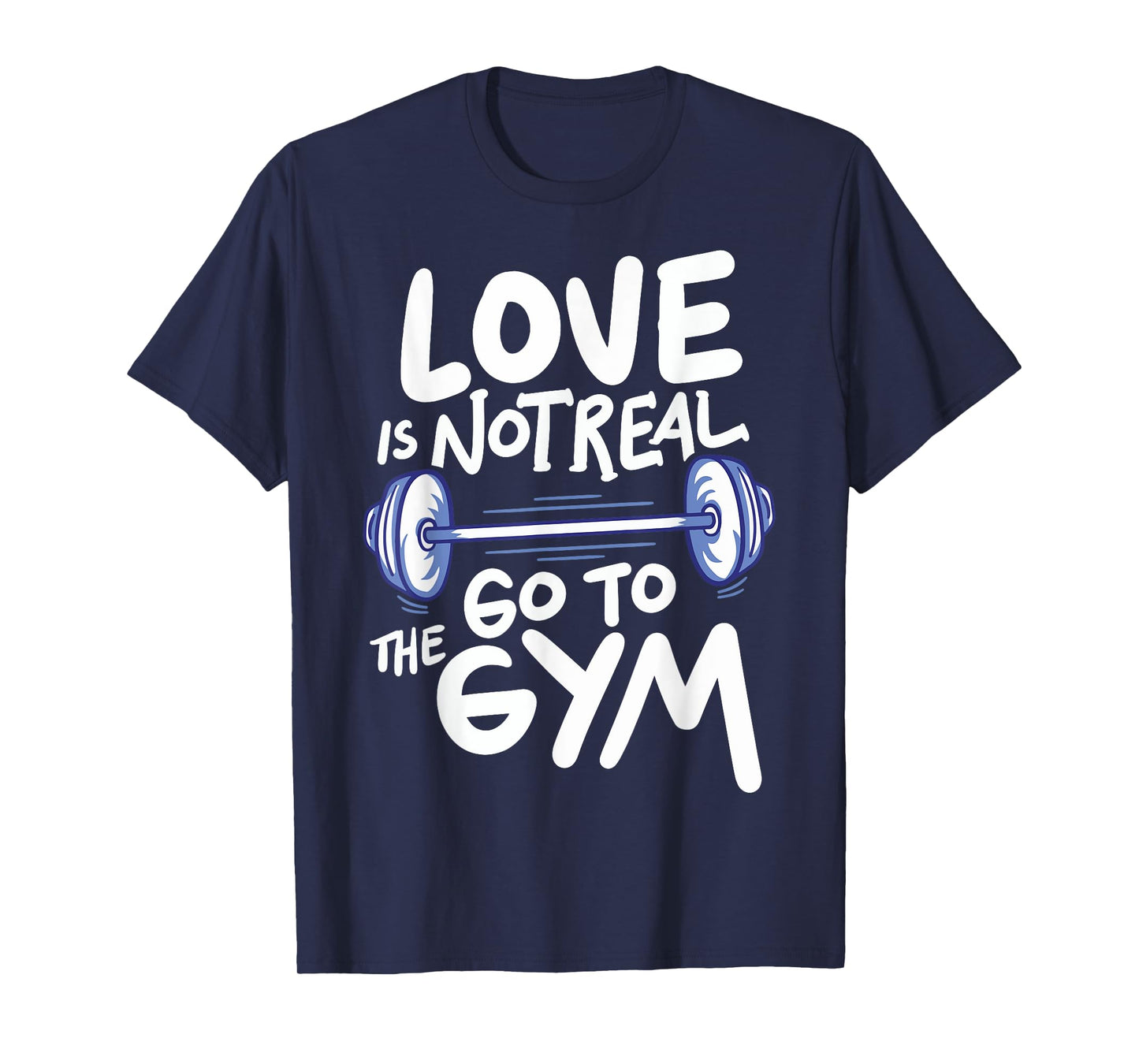 Love Is Not Real Go To The Gym T-Shirt