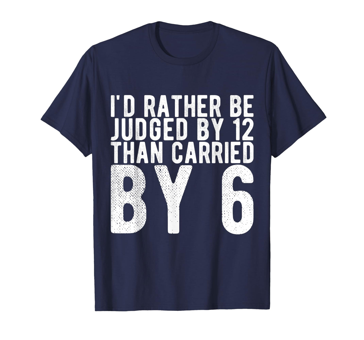 I'd Rather Be Judged by 12 Than Carried by 6 T-Shirt
