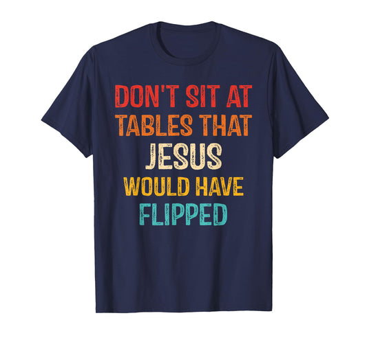 Don't Sit At Tables That Jesus Would Have Flipped T-Shirt