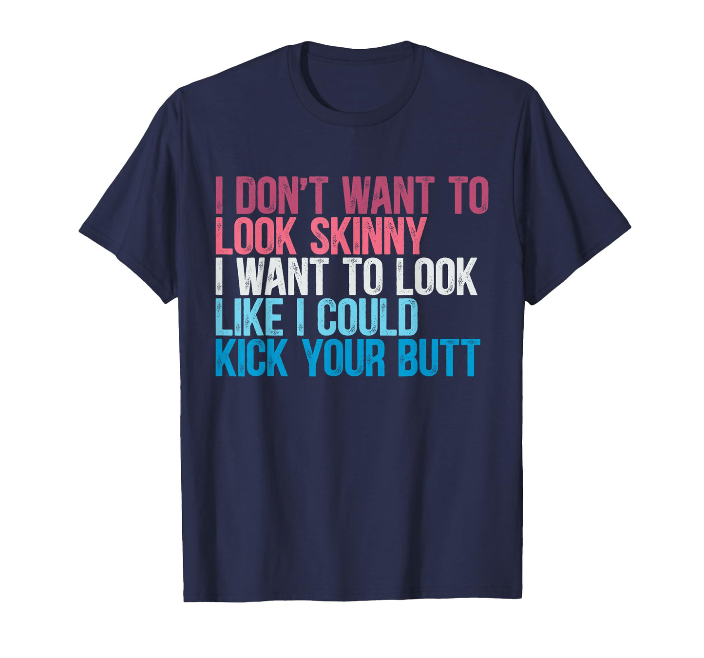I Don't Want To Look Skinny Funny Workout Kick Your Gym Butt T-Shirt