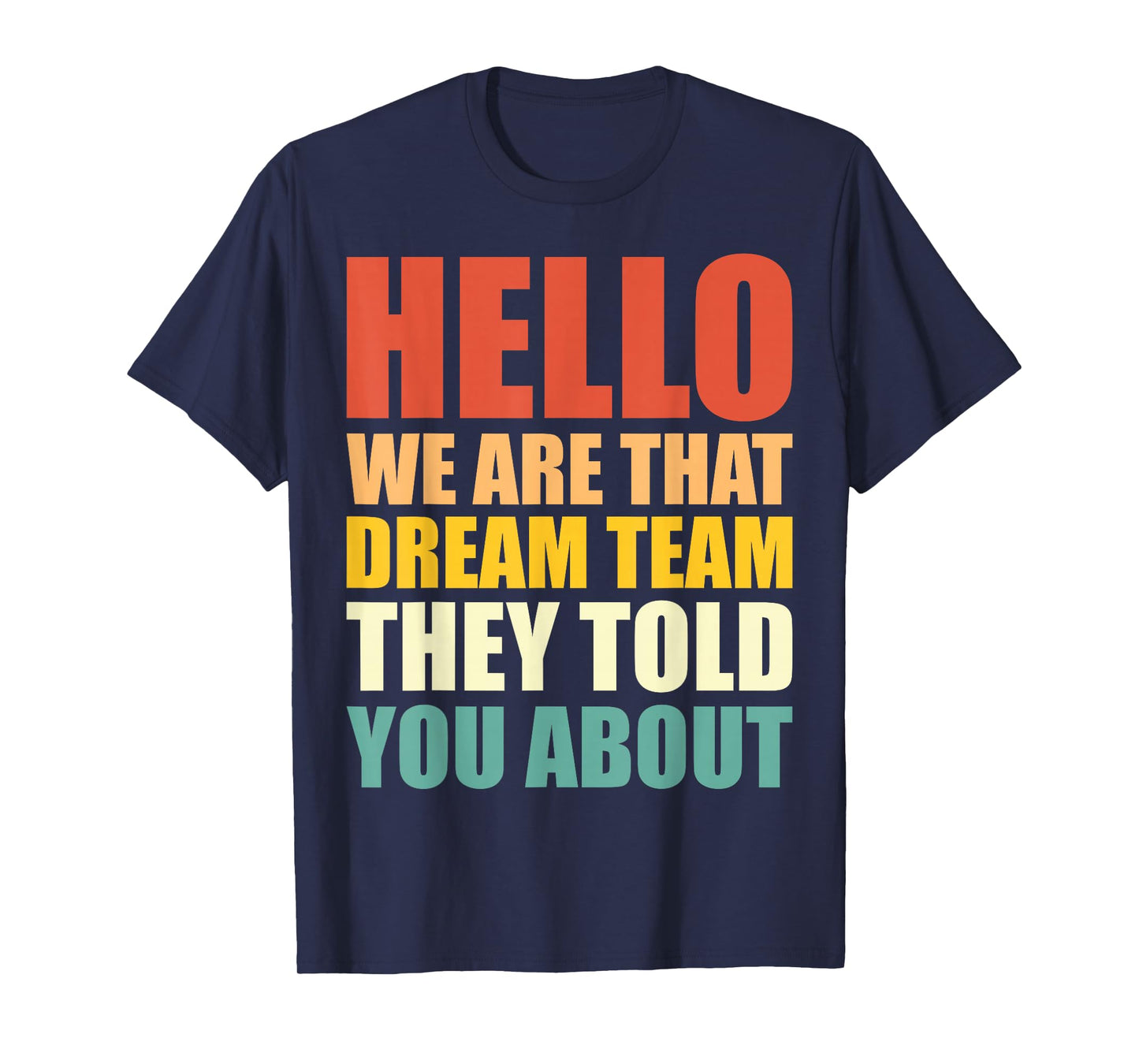 Hello, We are That Dream Team They Told You About - Funny T-Shirt