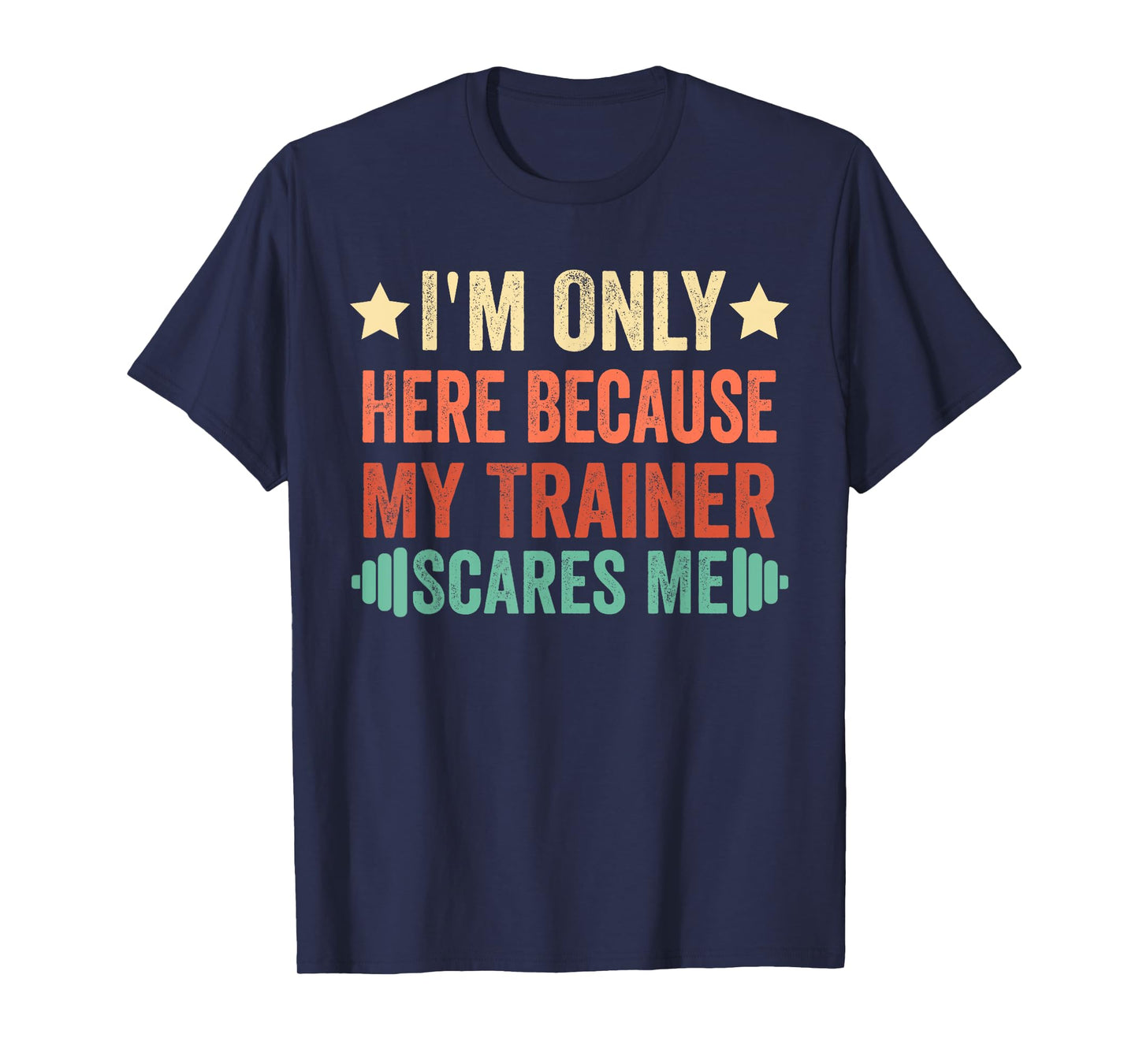 I'm Only Here Because My Trainer Scares Me Workout Fitness T-Shirt