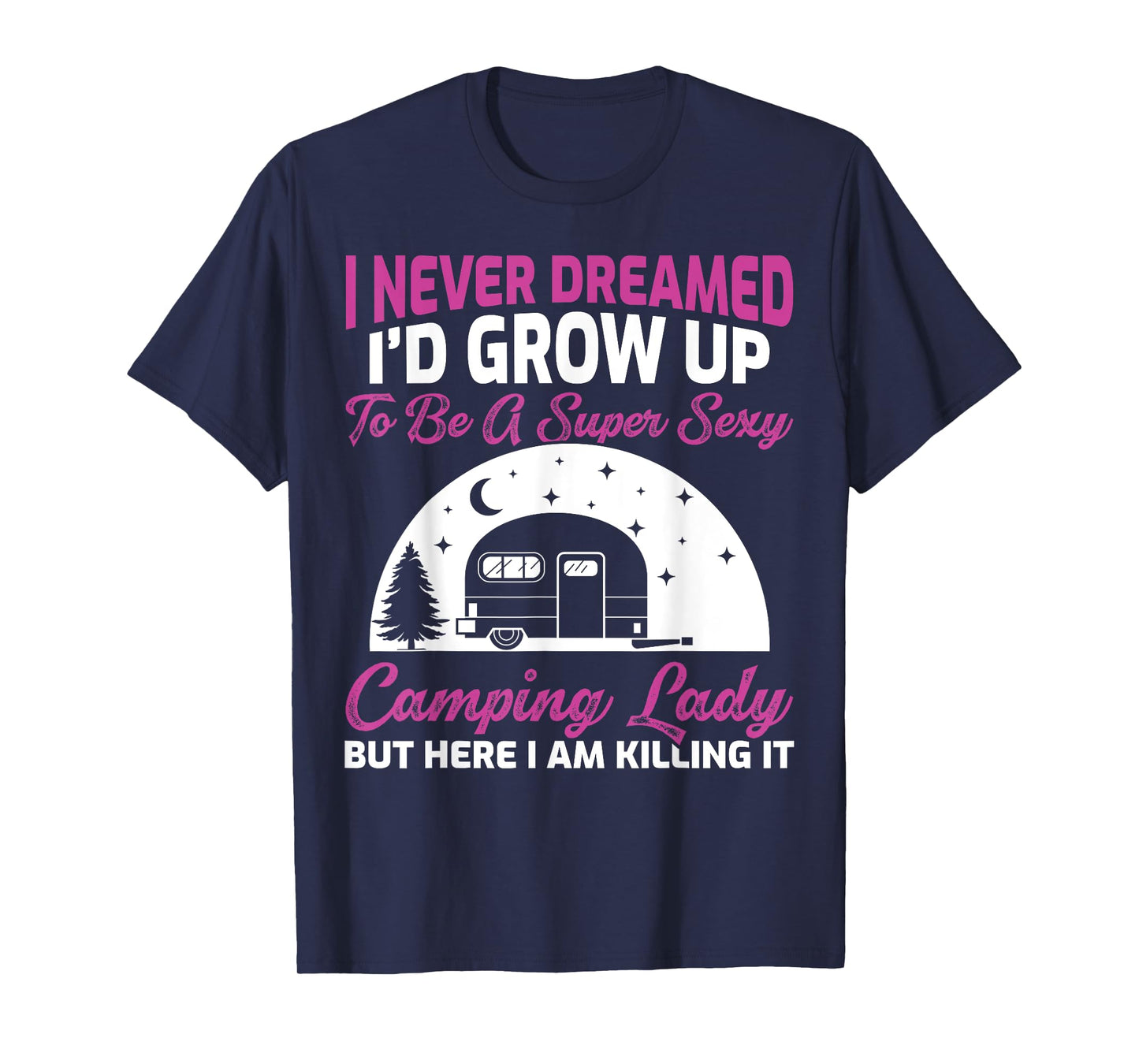 I Never Dreamed I’d Grow Up To Be A Super Sexy Camping Lady T-Shirt