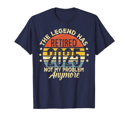 Legend Has Retired 2025 Not My Problem Anymore Retirement T-Shirt