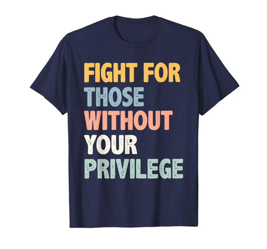 Fight For Those Without Your Privilege for Men Women T-Shirt