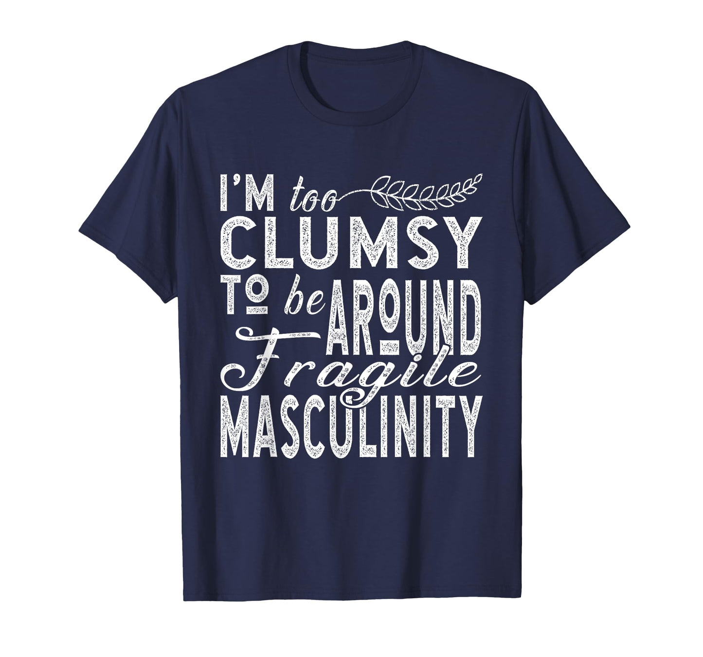 I’m Too Clumsy To Be Around Fragile Masculinity T-Shirt