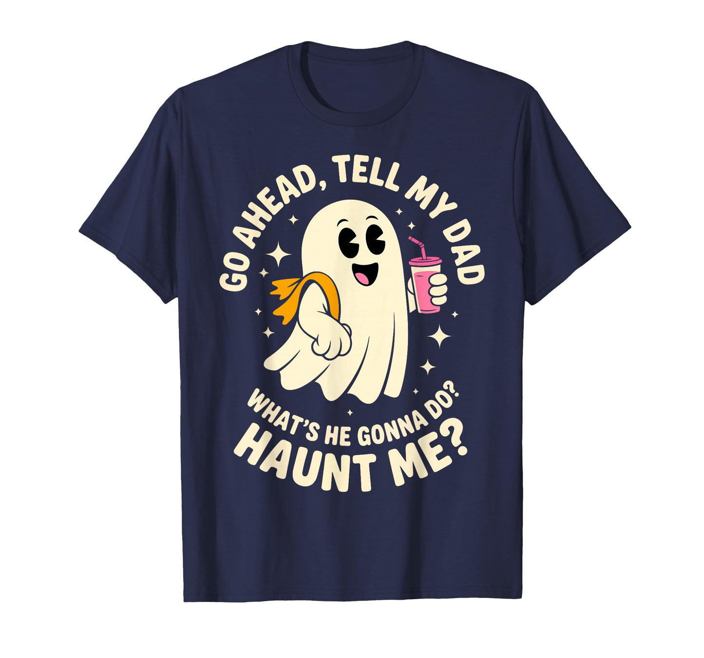 Go Ahead Tell My Dad What's He Gonna Do Haunt Me Ghost Boo T-Shirt