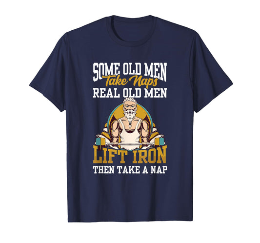 Some Old Men Take Naps Real Old Men Lift Iron Then Take A T-Shirt