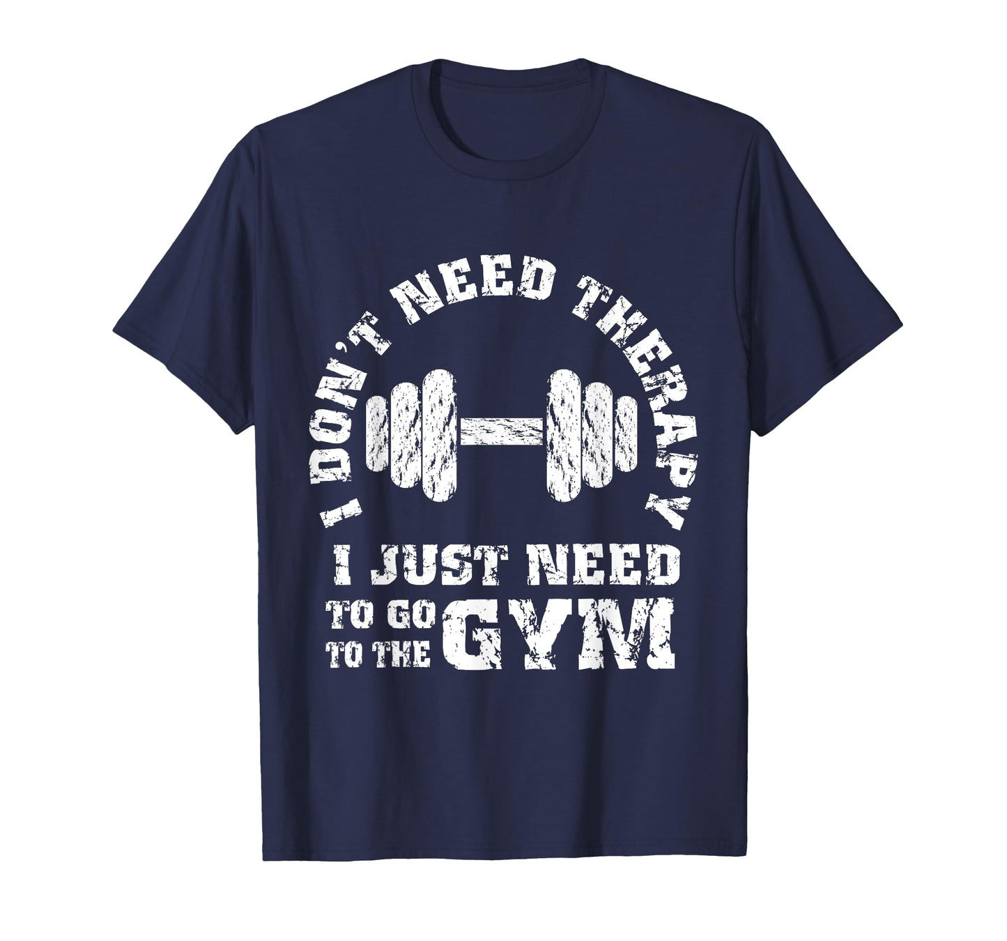 Fitness - I Don't Need Therapy - I Just Need To Go To Gym T-Shirt