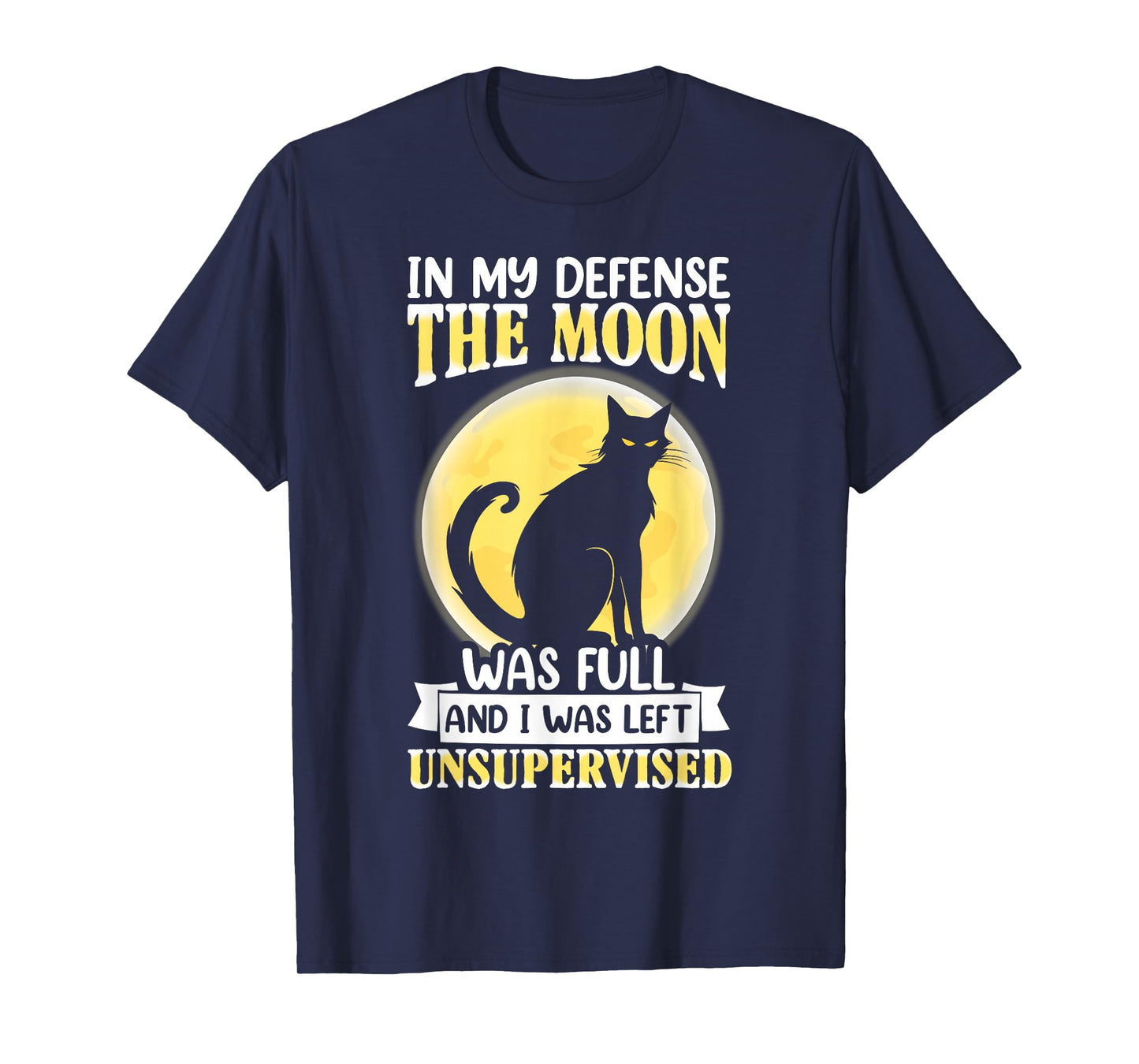 in My Defense The Moon was Full and I was Left Unsupervised T-Shirt