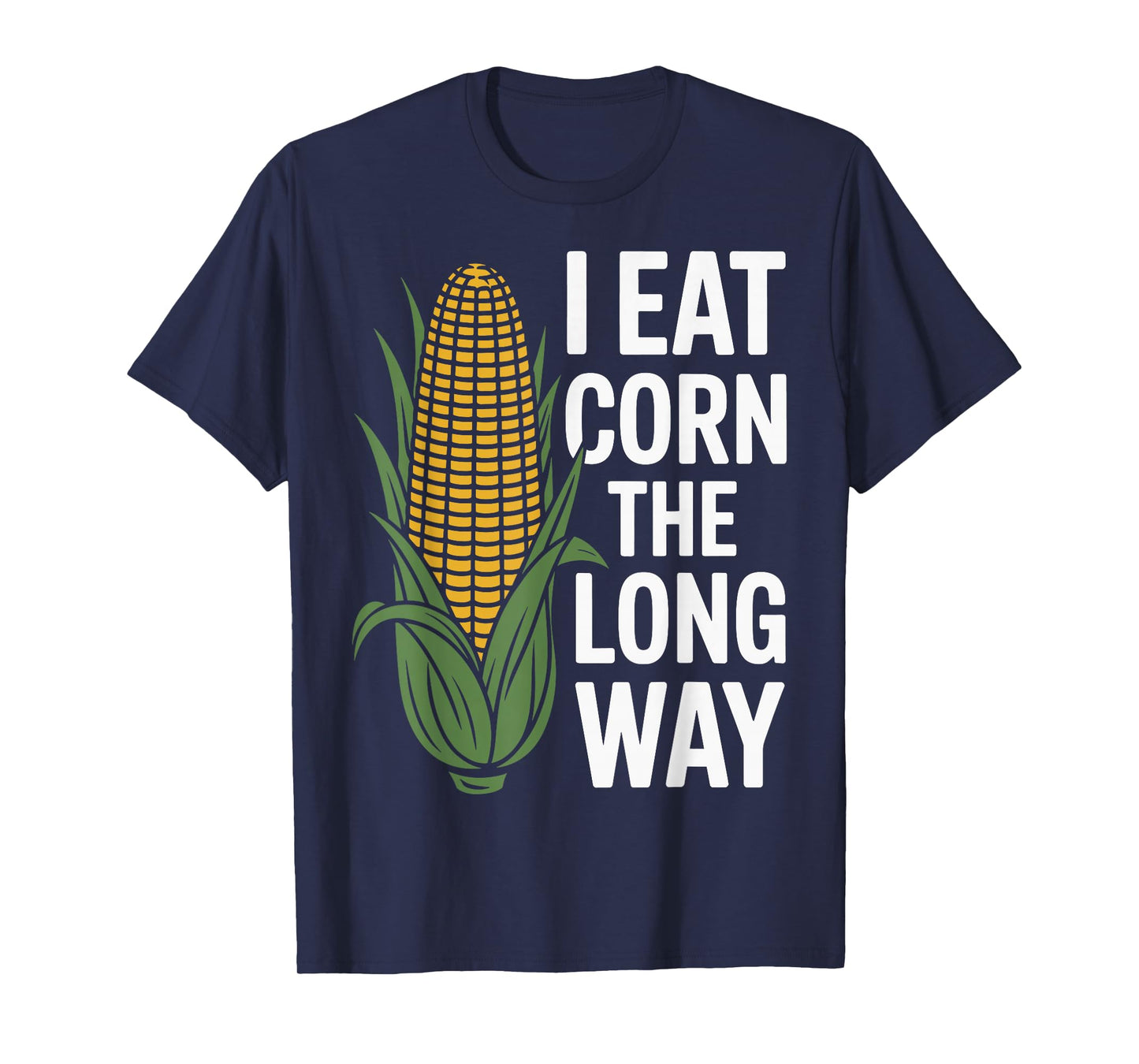 I Eat Corn The Long Way Funny Corn Lovers For Men Women T-Shirt