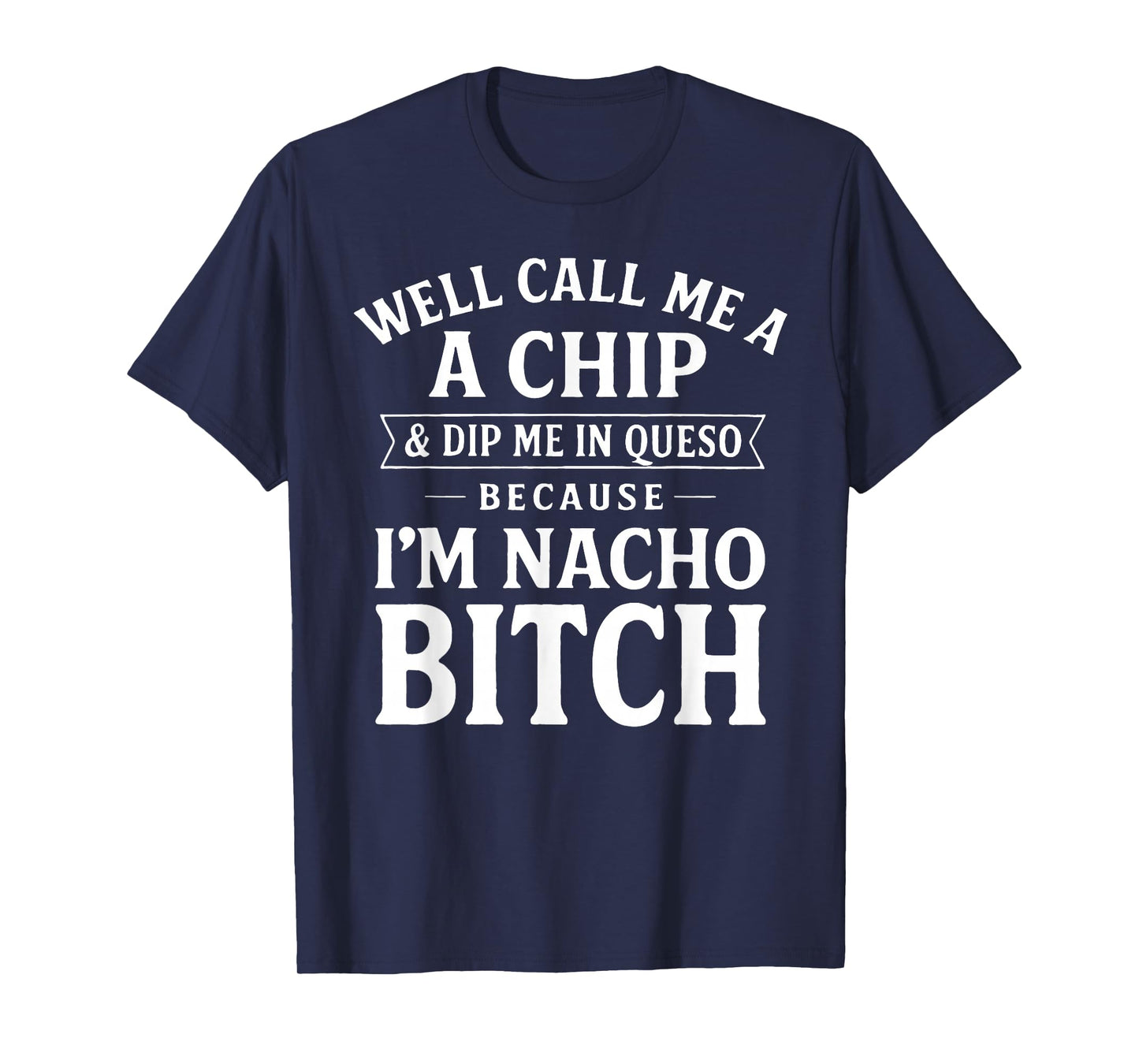 Well Call Me A Chip and Dip Me in Queso Because I'm Nacho T-Shirt