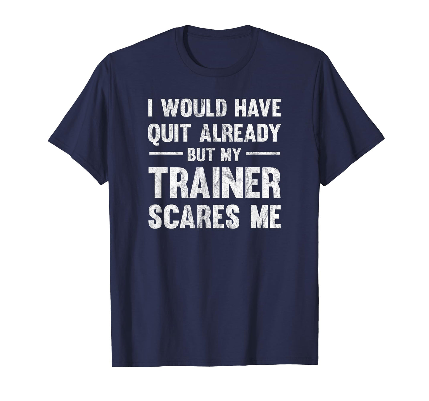 I Would Have Quit Already But My Trainer Scares Me T-Shirt T-Shirt