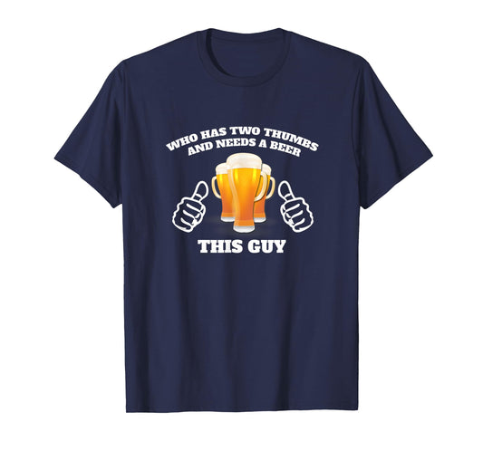 Who Has Two Thumbs and Needs A Beer This Guy Funny T-Shirt
