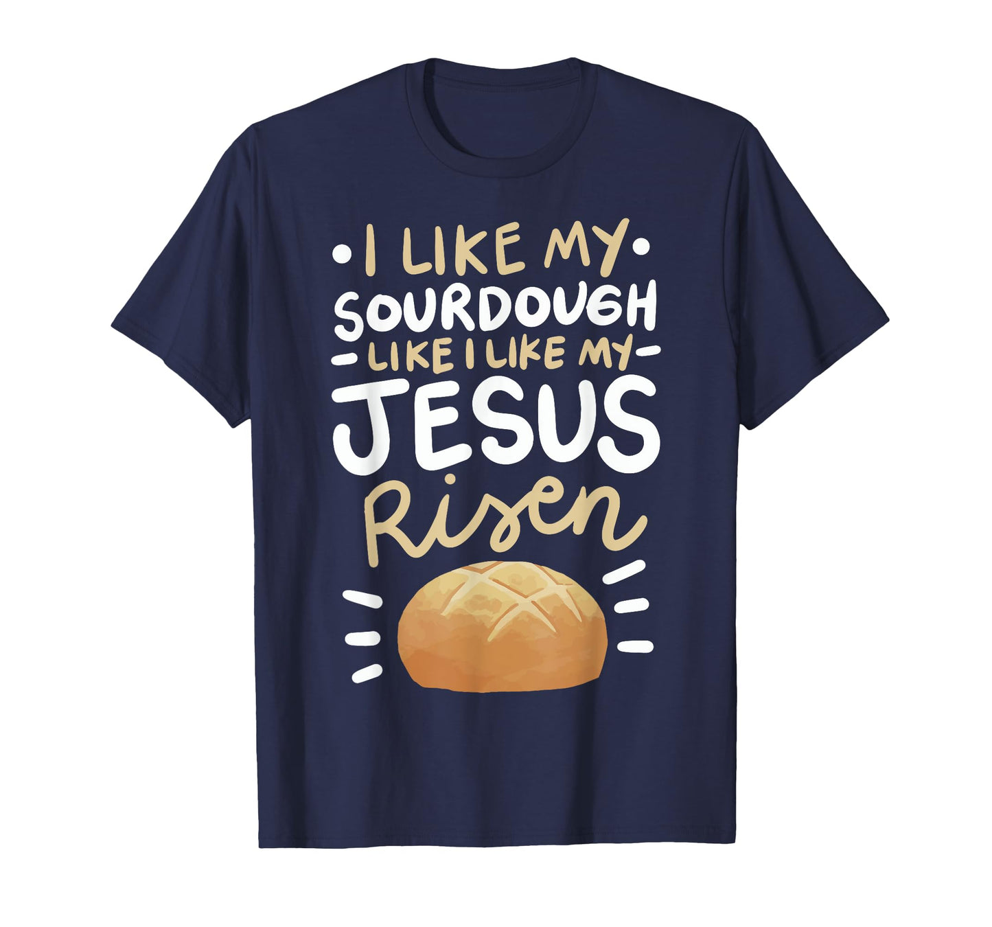 I Like My Sourdough Like I Like My Jesus Risen T-Shirt