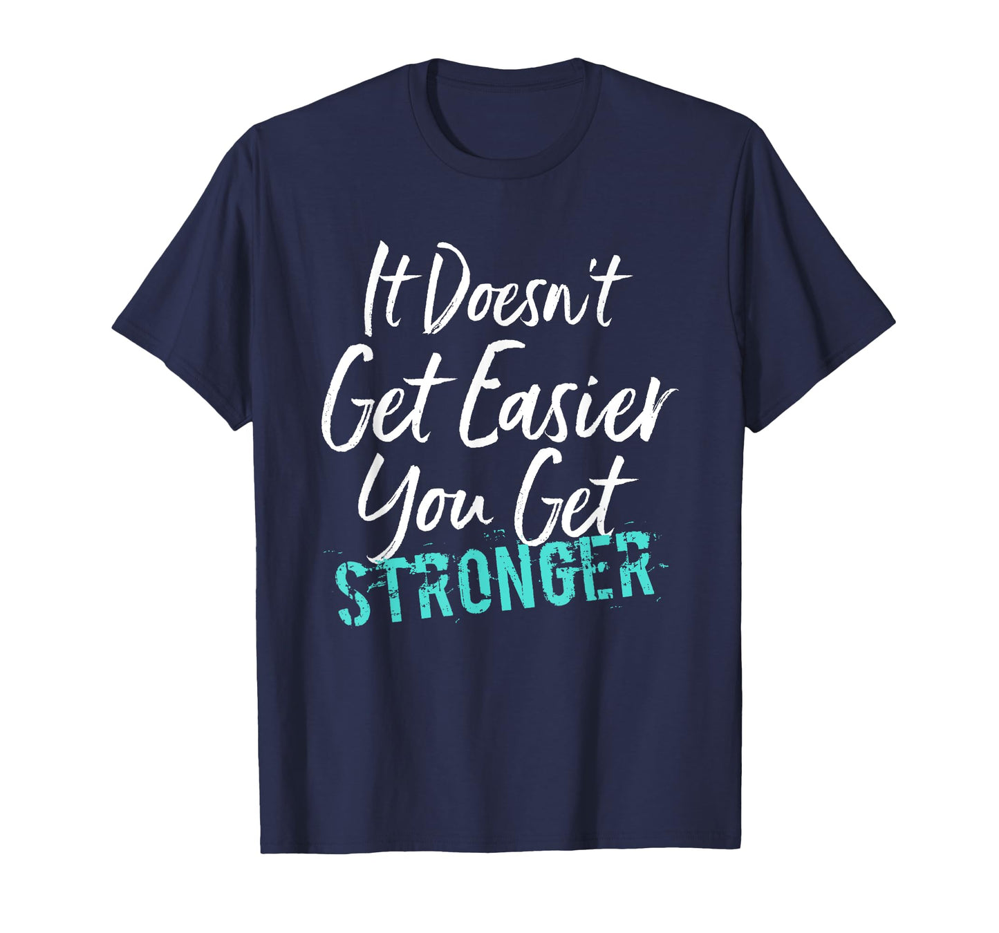 It Doesn't Get Easier You Get Stronger T-Shirt
