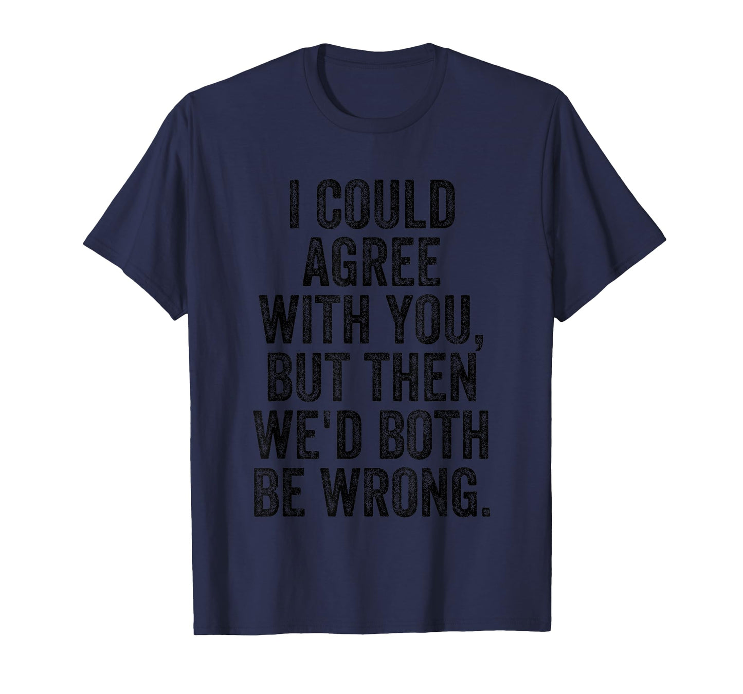 I Could Agree With You But Then We'd Both Be Wrong Funny T-Shirt