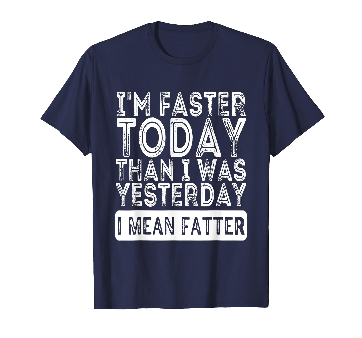 I'm Faster Today Than I Was Yesterday I Mean Fatter Funny T-Shirt