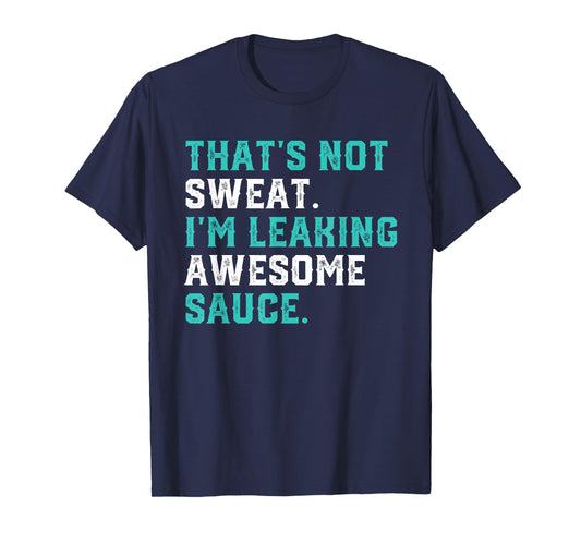 That's Not Sweat I'm Leaking Awesome Sauce Gym Workout Gift T-Shirt
