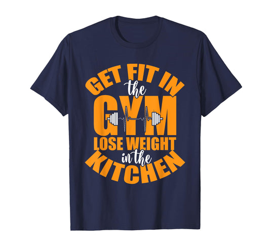 Get Fit in The Gym and Lose Weight in The Kitchen Tees T-Shirt
