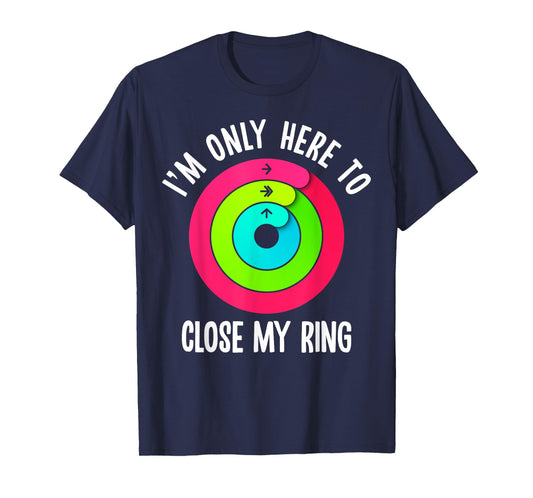 I'm Only Here To Close My Ring Funny Gym Active Wear T-Shirt