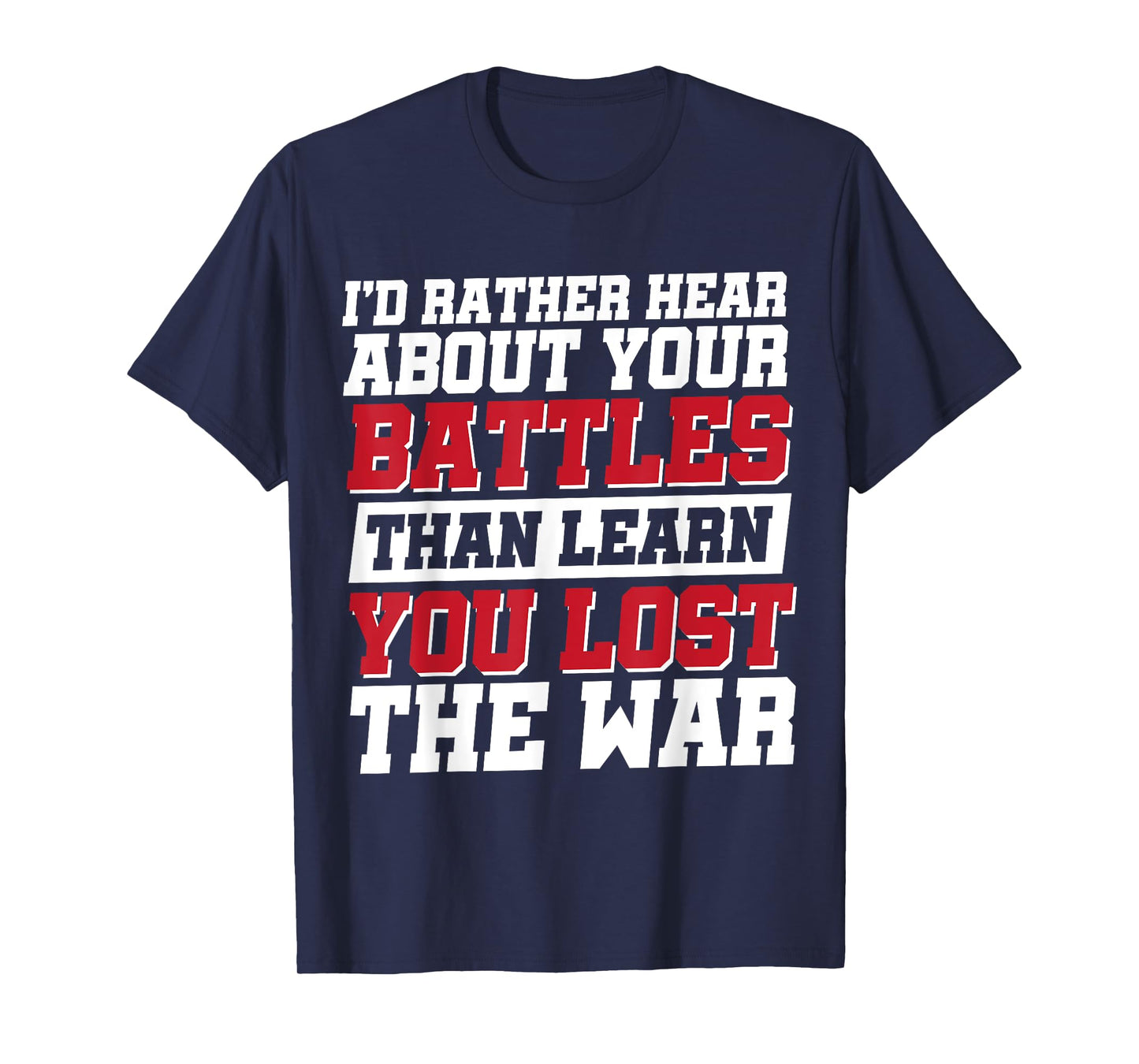 I'd Rather Hear About Your Battles Than Learn You Lost War T-Shirt
