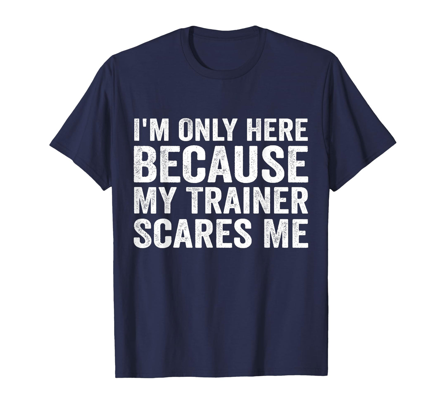 I'm Only Here Because My Trainer Scares Me T-Shirt