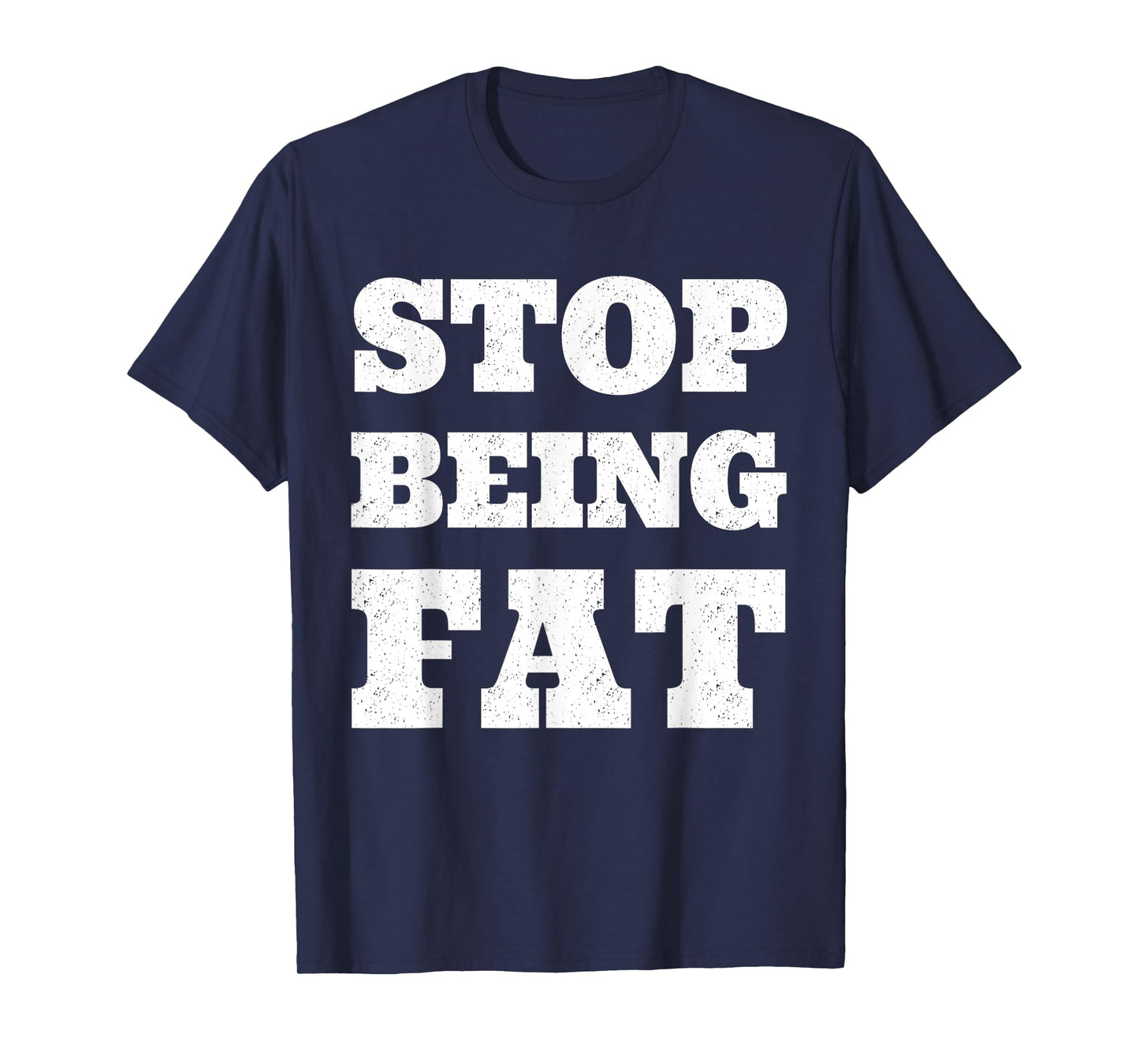 Stop Being Fat Fitness T Shirt T-Shirt