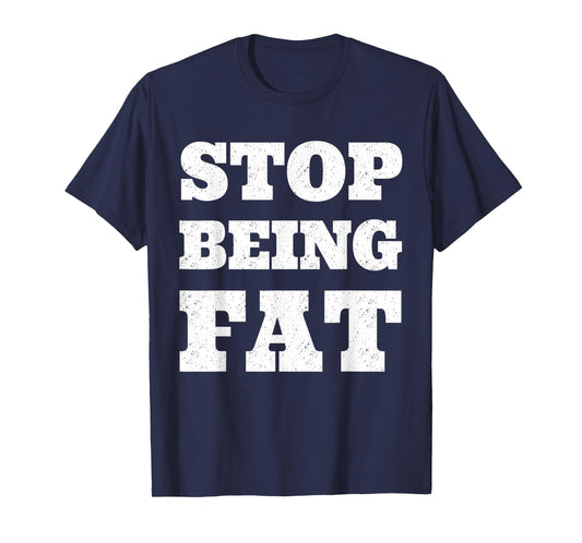Stop Being Fat Fitness T Shirt T-Shirt
