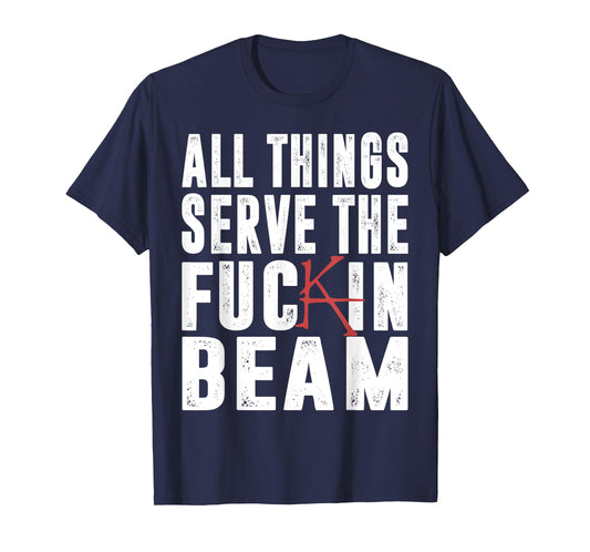 All Things Serve The Fuckin Beam T-Shirt