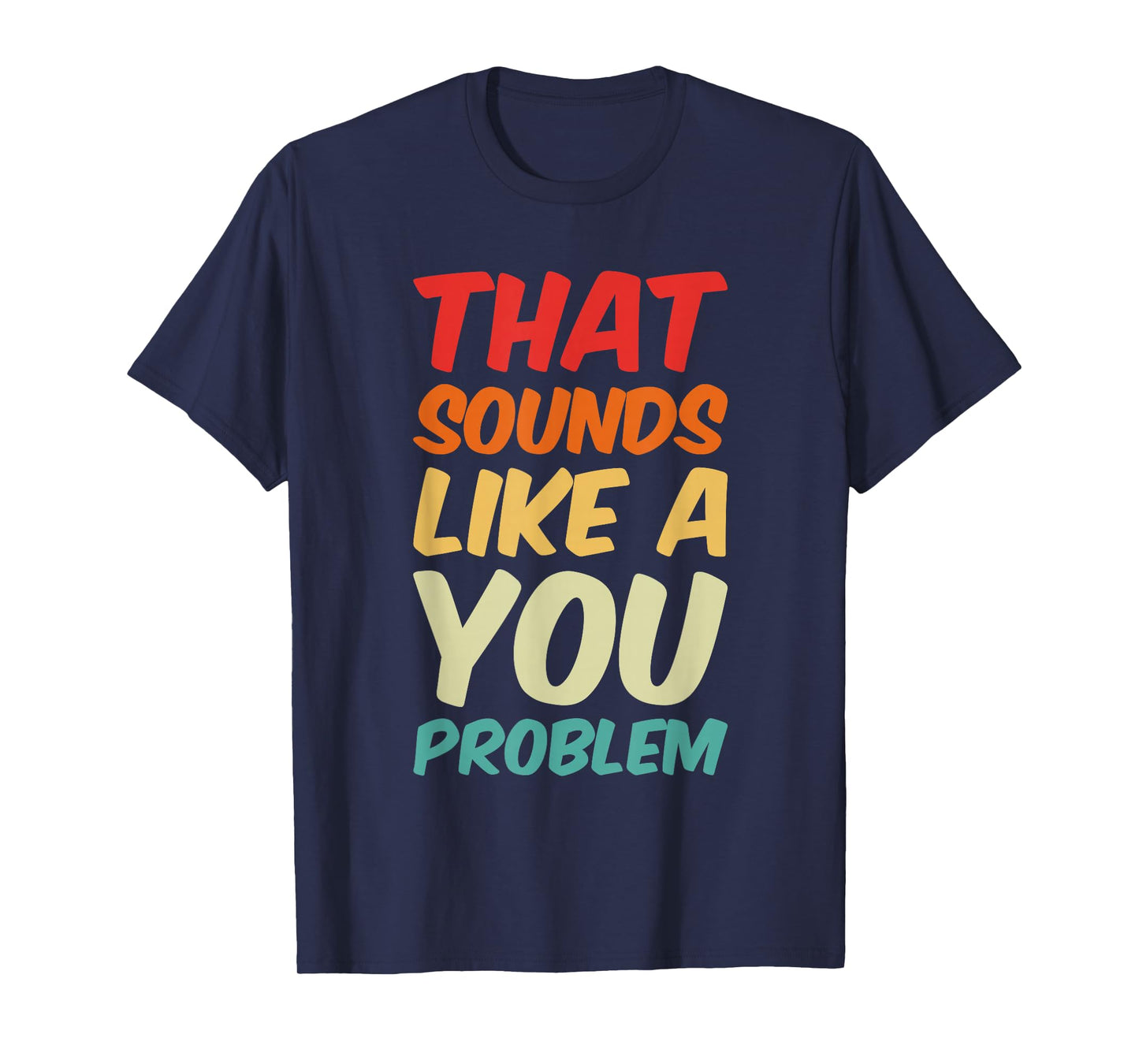 That Sounds Like A You Problem Cool Quote T-Shirt