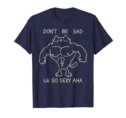 Don't Be Sad Ur So Sexy Aha Gym Cats Funny T-Shirt