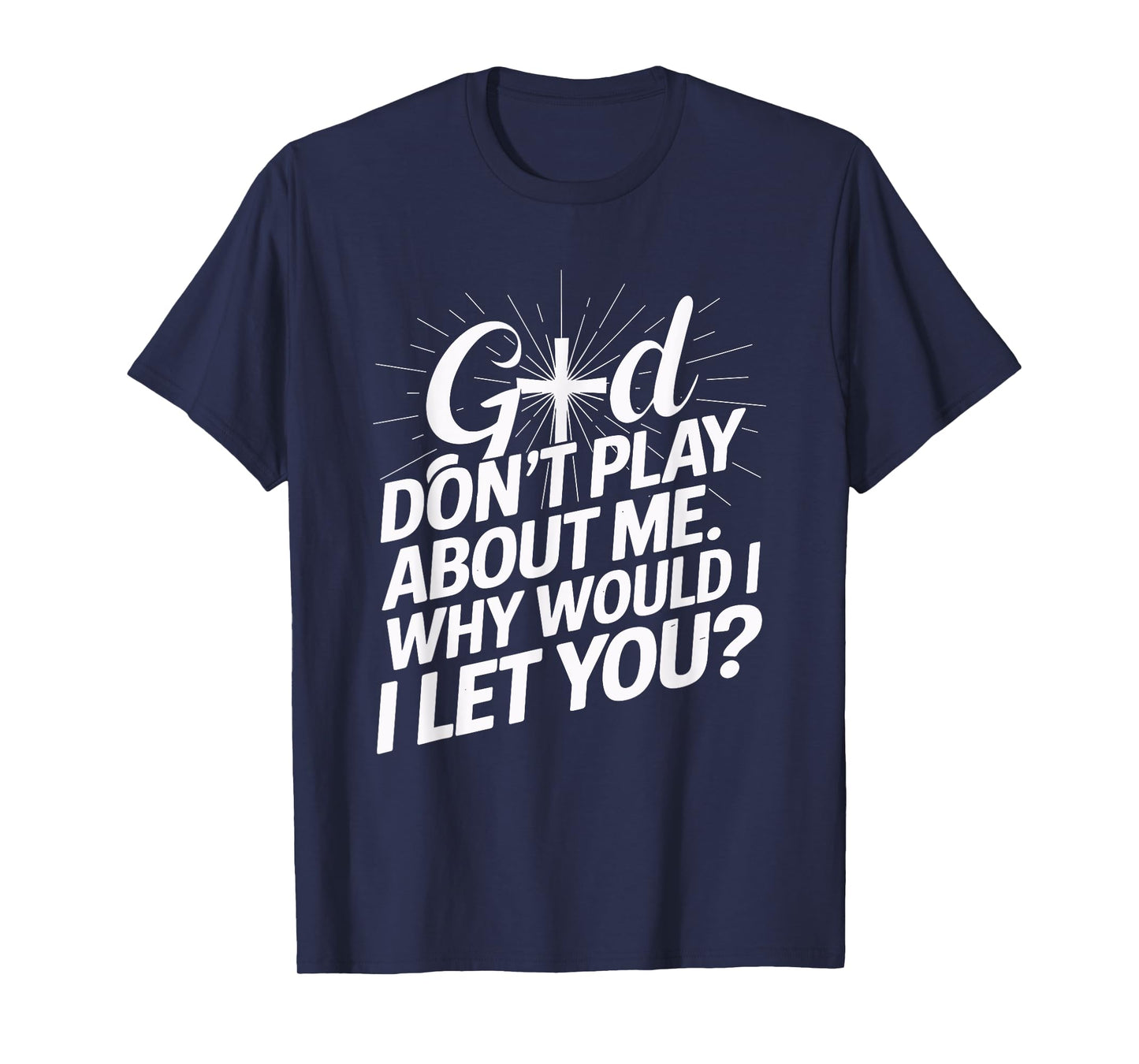 God Don't Play About Me. Why Would I Let You Christian T-Shirt