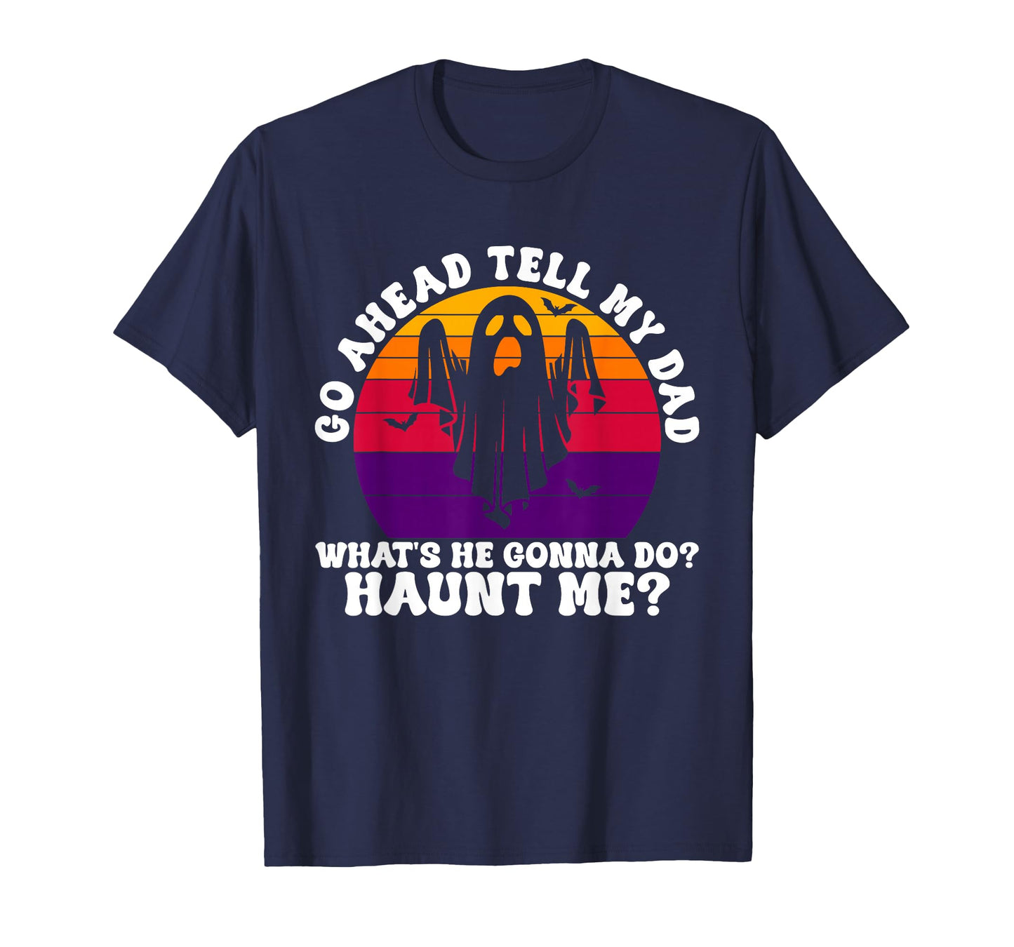 Go Ahead Tell My Dad What's He Gonna Do? Haunt Me? Halloween T-Shirt