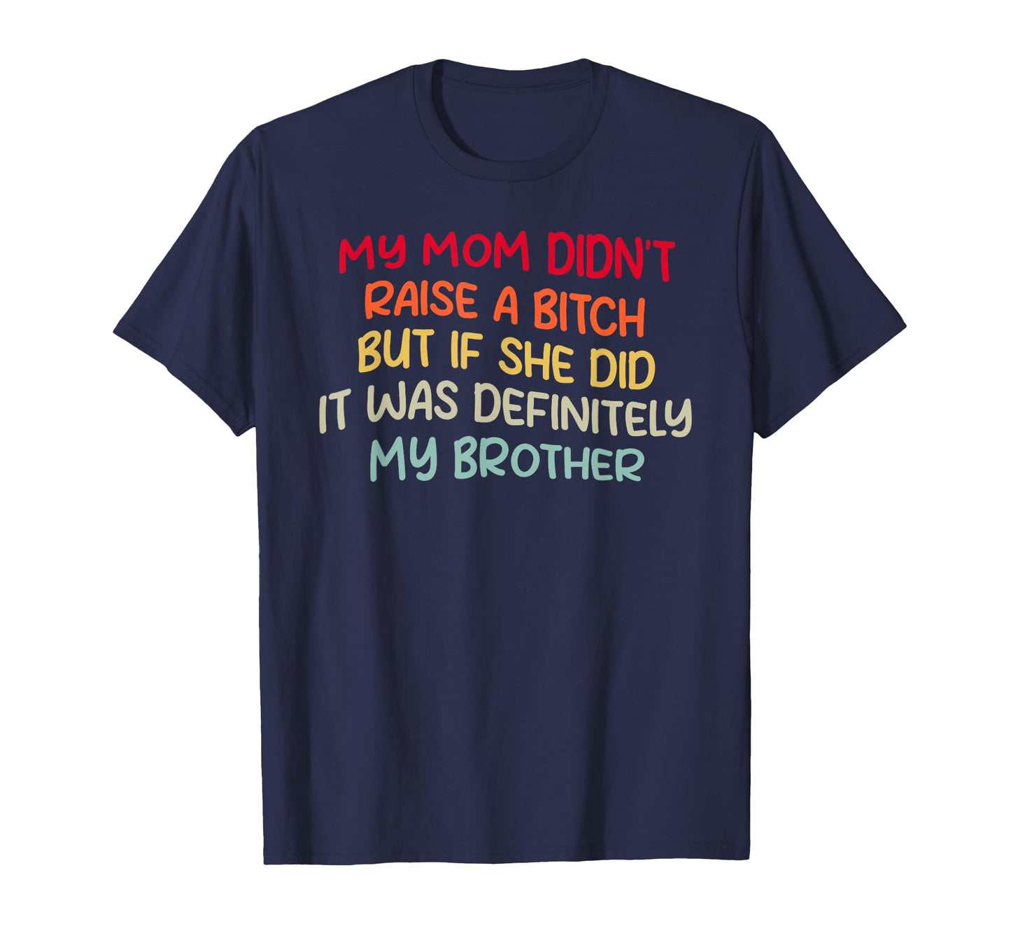 Mom Didn't Raise A Bit h But If She Did It Was My Brother T-Shirt
