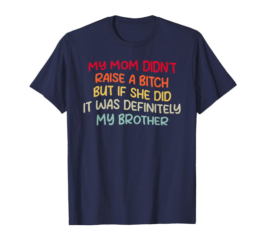Mom Didn't Raise A Bit h But If She Did It Was My Brother T-Shirt