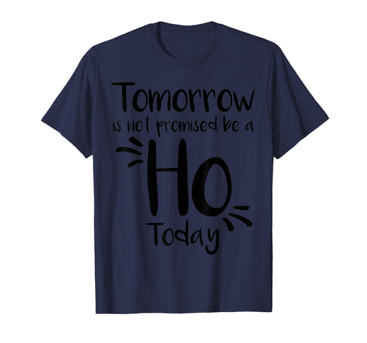 Tomorrow Is Not Promised Be A Ho Today T-Shirt
