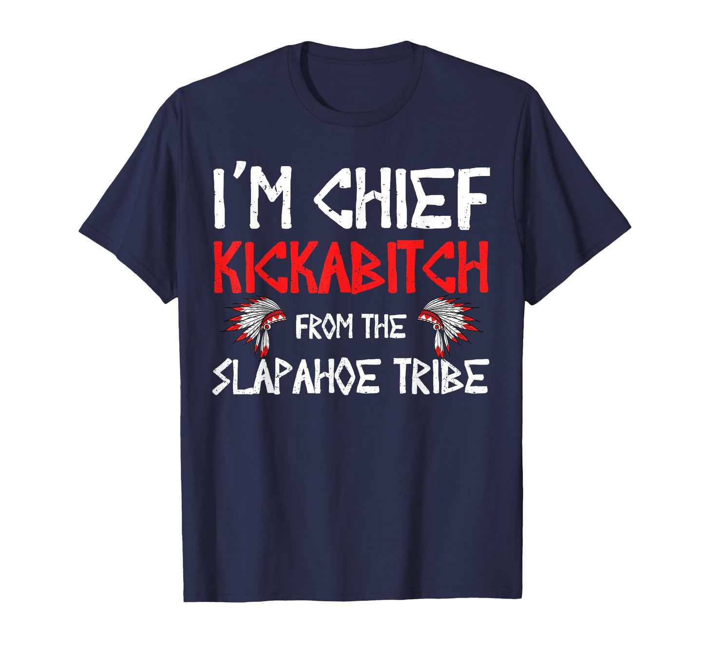 I'm Chief Kickabitch From The slapahoe Tribe T-Shirt