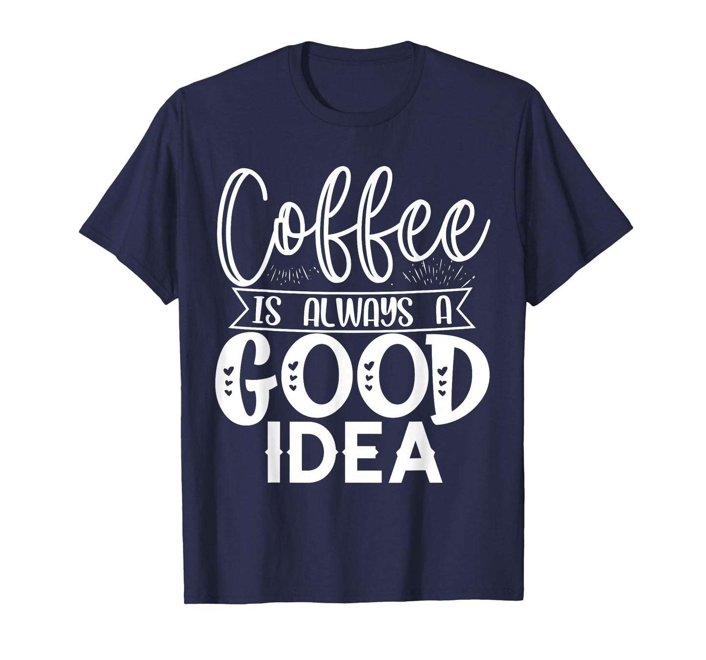 Coffee is Always a Good Idea Tee | Funny Coffee Lover Shirt T-Shirt