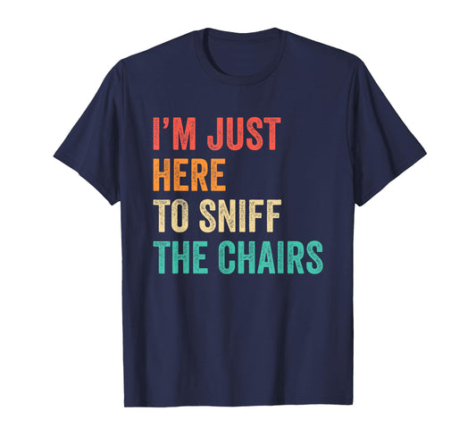 I'm Just Here to Sniff The Chairs Inappropriate Joke Funny T-Shirt