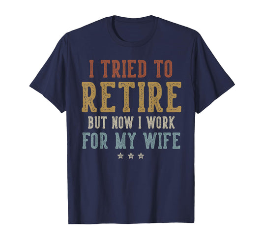I Tried to Retire Now I Work for My Wife Retirement Retired T-Shirt