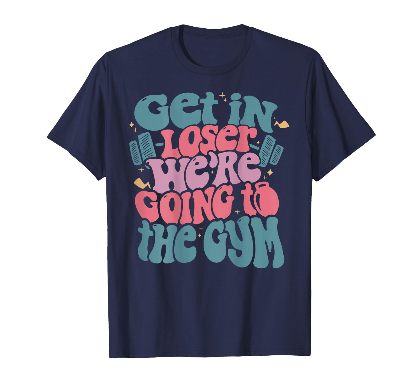 Get In Loser We’re Going To The Gym T-Shirt