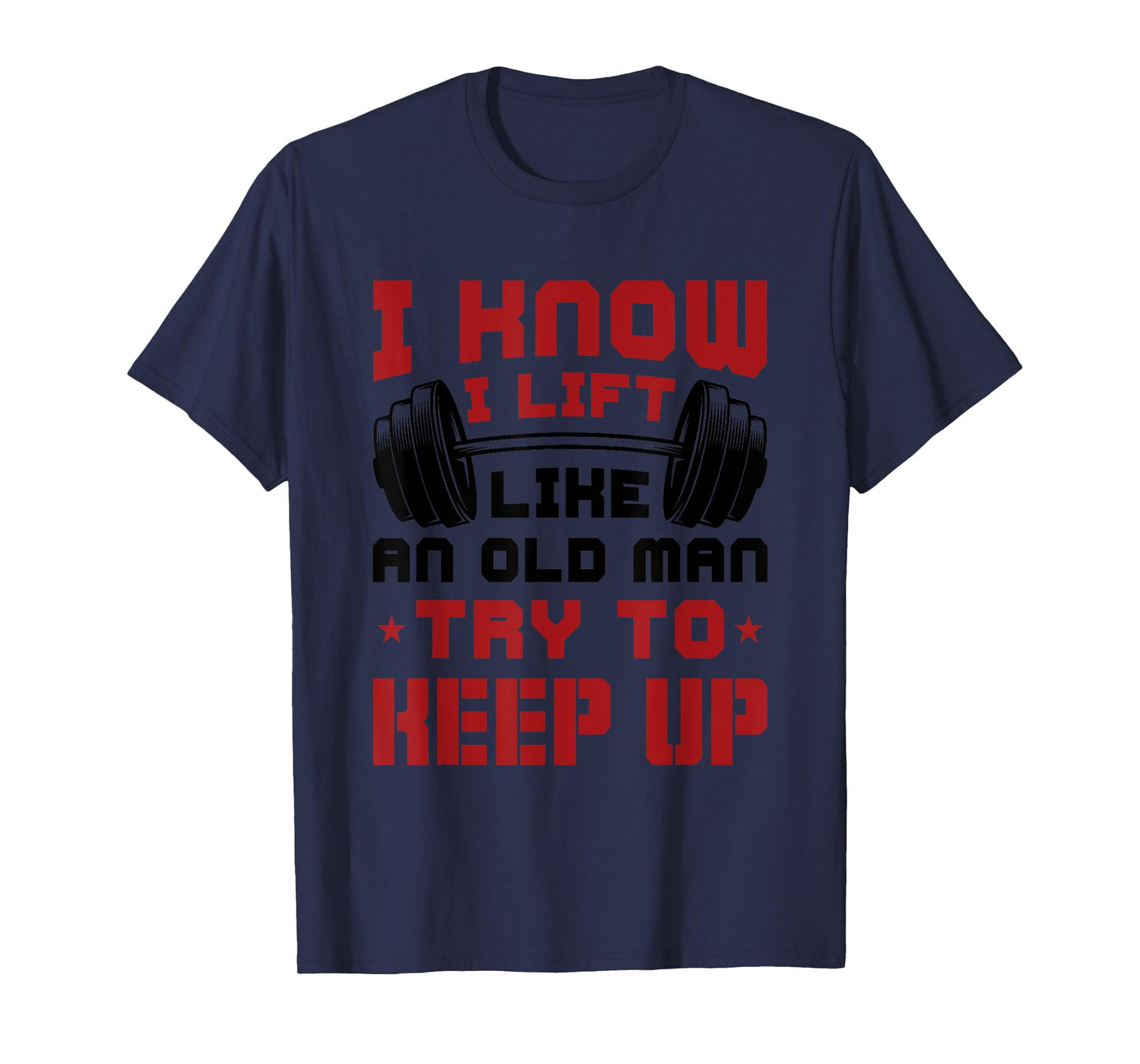 I Know I Lift Like An Old Man Try To Keep Up Fitness Gym T-Shirt